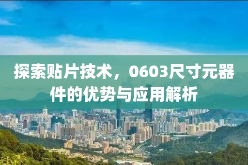 探索贴片技术，0603尺寸元器件的优势与应用解析