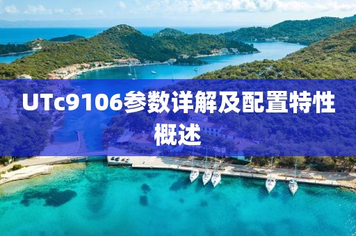 UTc9106参数详解及配置特性概述