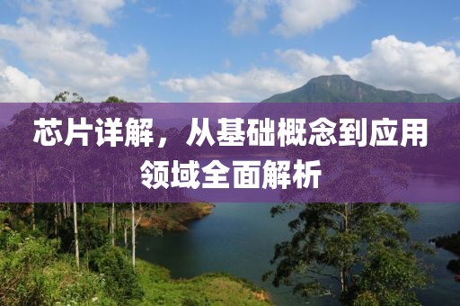 芯片详解，从基础概念到应用领域全面解析