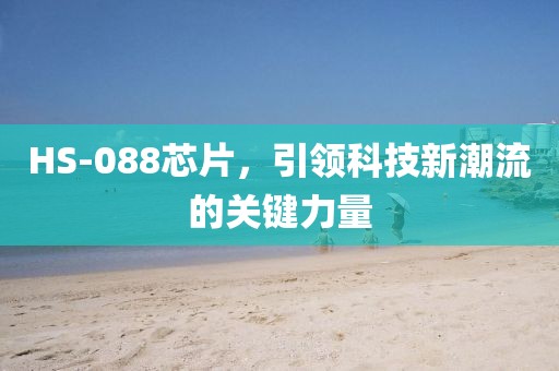 HS-088芯片，引领科技新潮流的关键力量