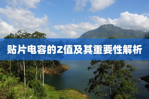 贴片电容的Z值及其重要性解析