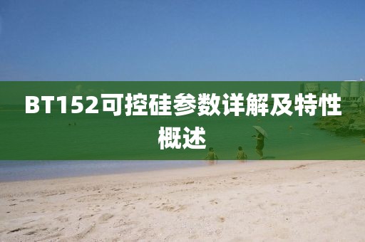 BT152可控硅参数详解及特性概述