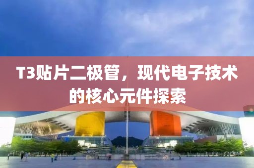 T3贴片二极管，现代电子技术的核心元件探索