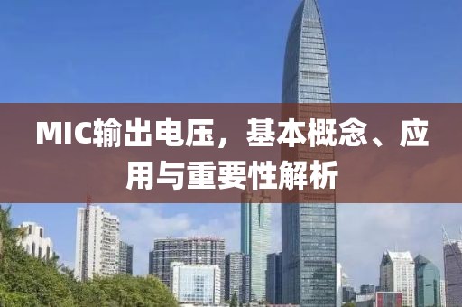 MIC输出电压，基本概念、应用与重要性解析