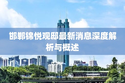 邯郸锦悦观邸最新消息深度解析与概述