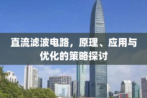 直流滤波电路，原理、应用与优化的策略探讨