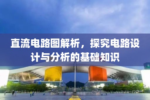 直流电路图解析，探究电路设计与分析的基础知识