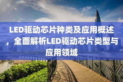 LED驱动芯片种类及应用概述，全面解析LED驱动芯片类型与应用领域