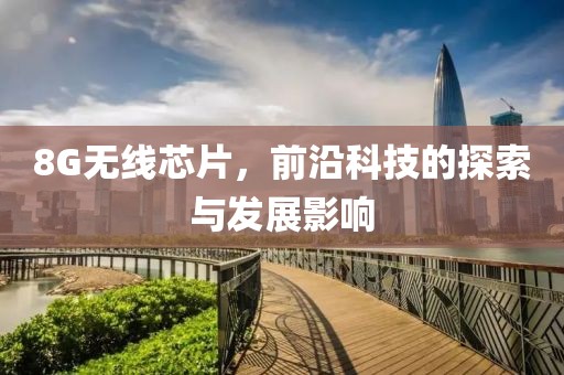 8G无线芯片，前沿科技的探索与发展影响