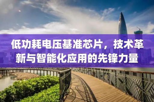 低功耗电压基准芯片，技术革新与智能化应用的先锋力量