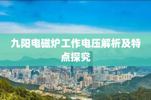 九阳电磁炉工作电压解析及特点探究