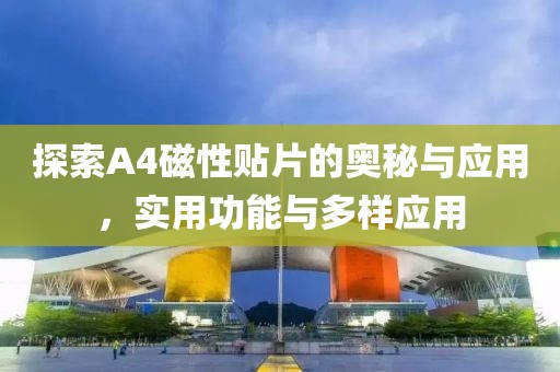 探索A4磁性贴片的奥秘与应用，实用功能与多样应用