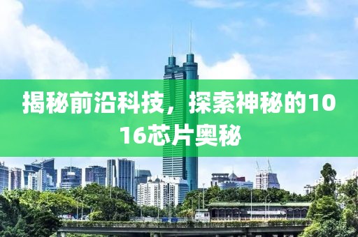 揭秘前沿科技，探索神秘的1016芯片奥秘