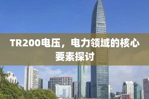 TR200电压，电力领域的核心要素探讨