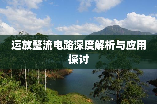运放整流电路深度解析与应用探讨