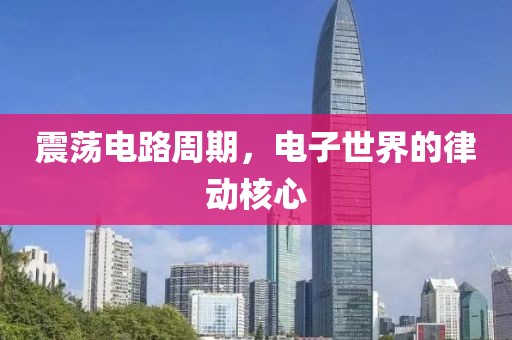 震荡电路周期，电子世界的律动核心