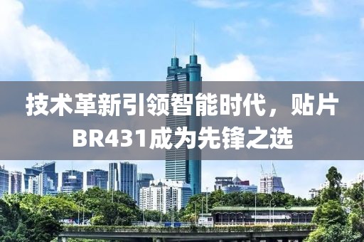 技术革新引领智能时代，贴片BR431成为先锋之选