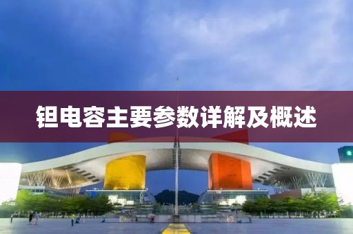 钽电容主要参数详解及概述