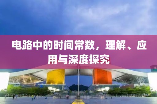 电路中的时间常数，理解、应用与深度探究
