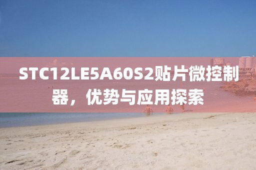 STC12LE5A60S2贴片微控制器，优势与应用探索