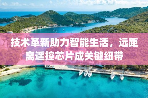 技术革新助力智能生活，远距离遥控芯片成关键纽带
