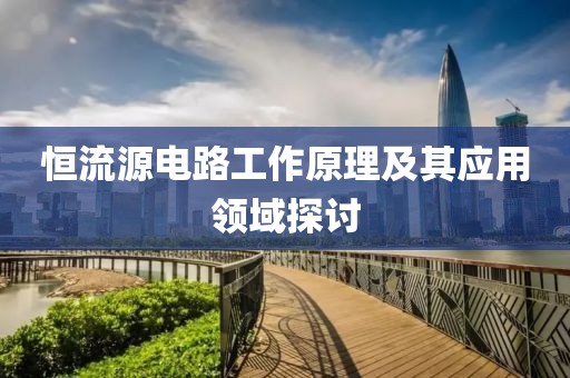 恒流源电路工作原理及其应用领域探讨