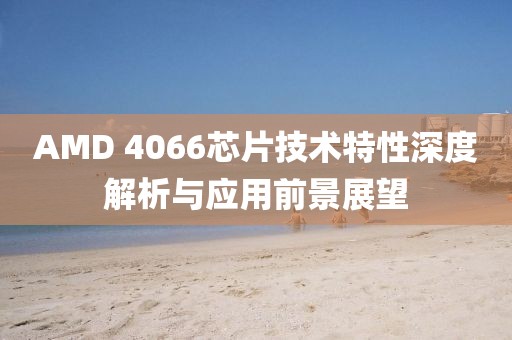 AMD 4066芯片技术特性深度解析与应用前景展望