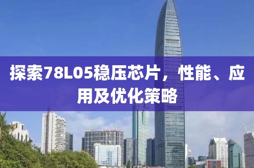 探索78L05稳压芯片，性能、应用及优化策略