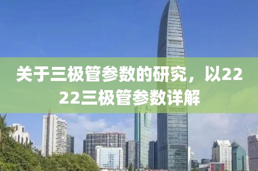 关于三极管参数的研究，以2222三极管参数详解
