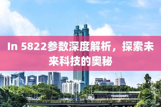 In 5822参数深度解析，探索未来科技的奥秘