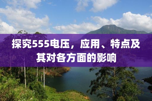 探究555电压，应用、特点及其对各方面的影响