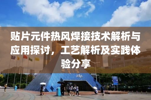 贴片元件热风焊接技术解析与应用探讨，工艺解析及实践体验分享