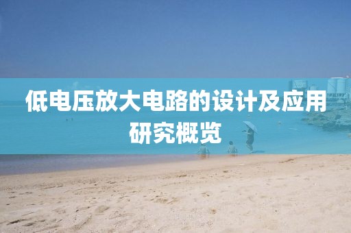 低电压放大电路的设计及应用研究概览