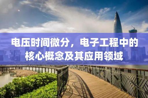 电压时间微分，电子工程中的核心概念及其应用领域