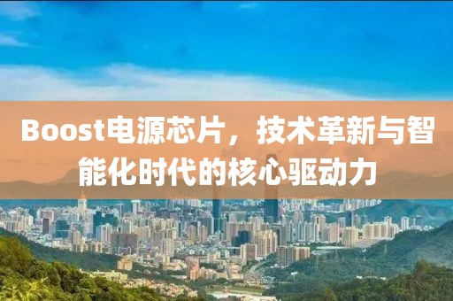 Boost电源芯片，技术革新与智能化时代的核心驱动力