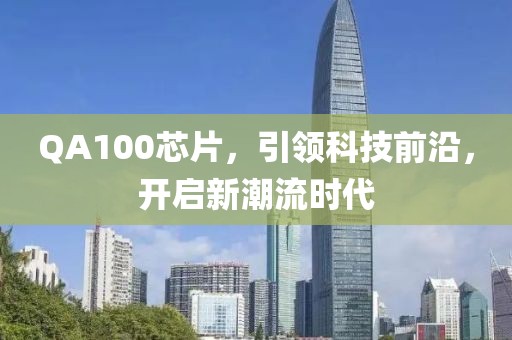 QA100芯片，引领科技前沿，开启新潮流时代