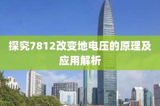 探究7812改变地电压的原理及应用解析