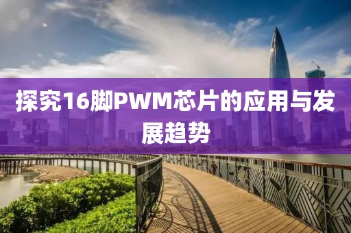 探究16脚PWM芯片的应用与发展趋势