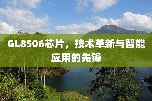 GL8506芯片，技术革新与智能应用的先锋