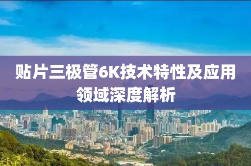 贴片三极管6K技术特性及应用领域深度解析