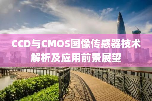 CCD与CMOS图像传感器技术解析及应用前景展望