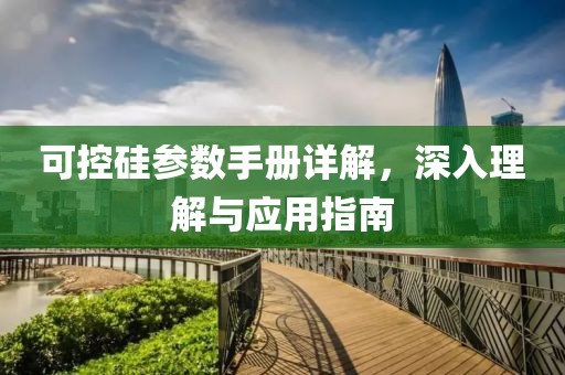 可控硅参数手册详解，深入理解与应用指南