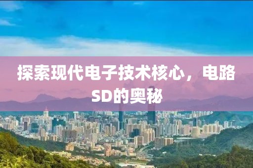 探索现代电子技术核心，电路SD的奥秘