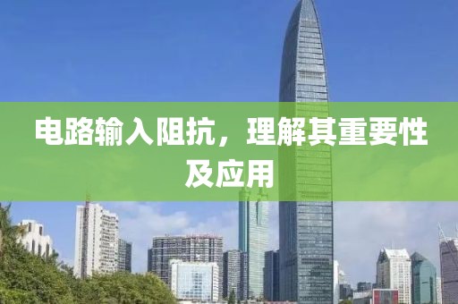 电路输入阻抗，理解其重要性及应用