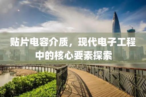 贴片电容介质，现代电子工程中的核心要素探索