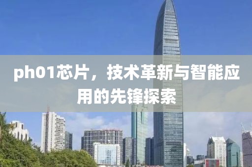 ph01芯片，技术革新与智能应用的先锋探索