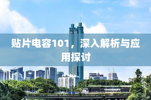 贴片电容101，深入解析与应用探讨