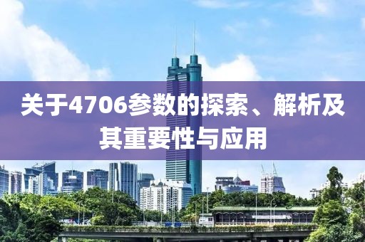 关于4706参数的探索、解析及其重要性与应用