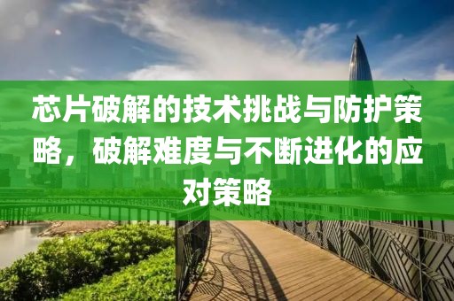芯片破解的技术挑战与防护策略，破解难度与不断进化的应对策略