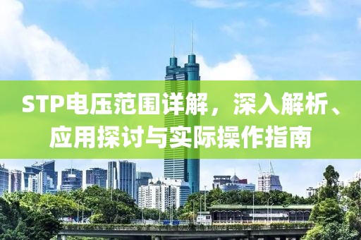 STP电压范围详解，深入解析、应用探讨与实际操作指南